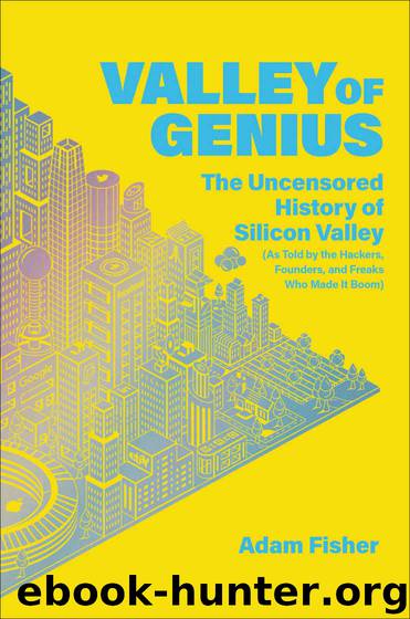 Valley of Genius: The Uncensored History of Silicon Valley (As Told by the Hackers, Founders, and Freaks Who Made It Boom) by Adam Fisher