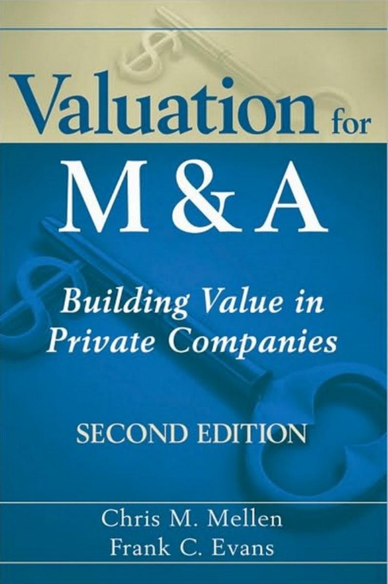 Valuation for M&A: Building Value in Private Companies, Second Edition by Chris M. Mellen Frank C. Evans