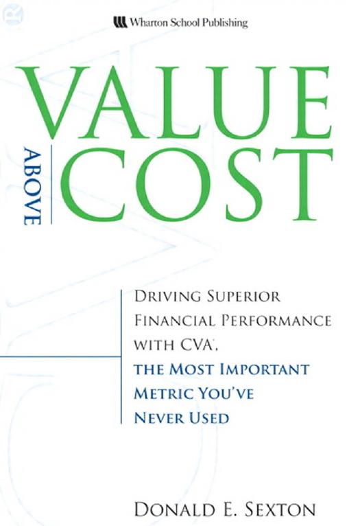 Value Above Cost: Driving Superior Financial Performance with CVA, the Most Important Metric You've Never Used by Donald E. Sexton