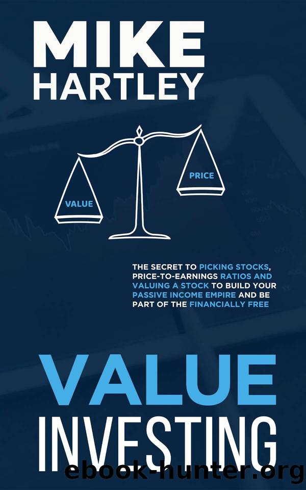 Value Investing: The Secret to Picking Stocks, Price-to-Earnings Ratios and Valuing a Stock to Build Your Passive Income Empire and Be Part of the Financially Free by Hartley Mike