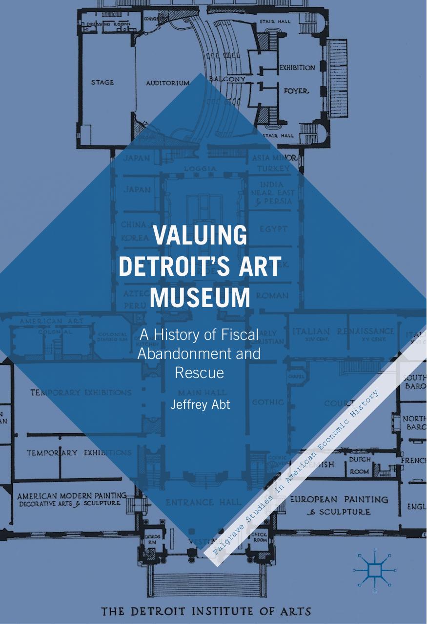 Valuing Detroitâs Art Museum: A History of Fiscal Abandonment and Rescue by Jeffrey Abt (auth.)