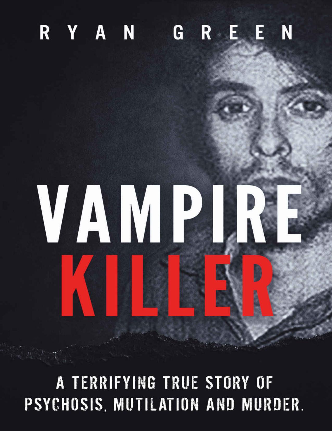 Vampire Killer: A Terrifying True Story of Psychosis, Mutilation and Murder (Ryan Green's True Crime) by Ryan Green
