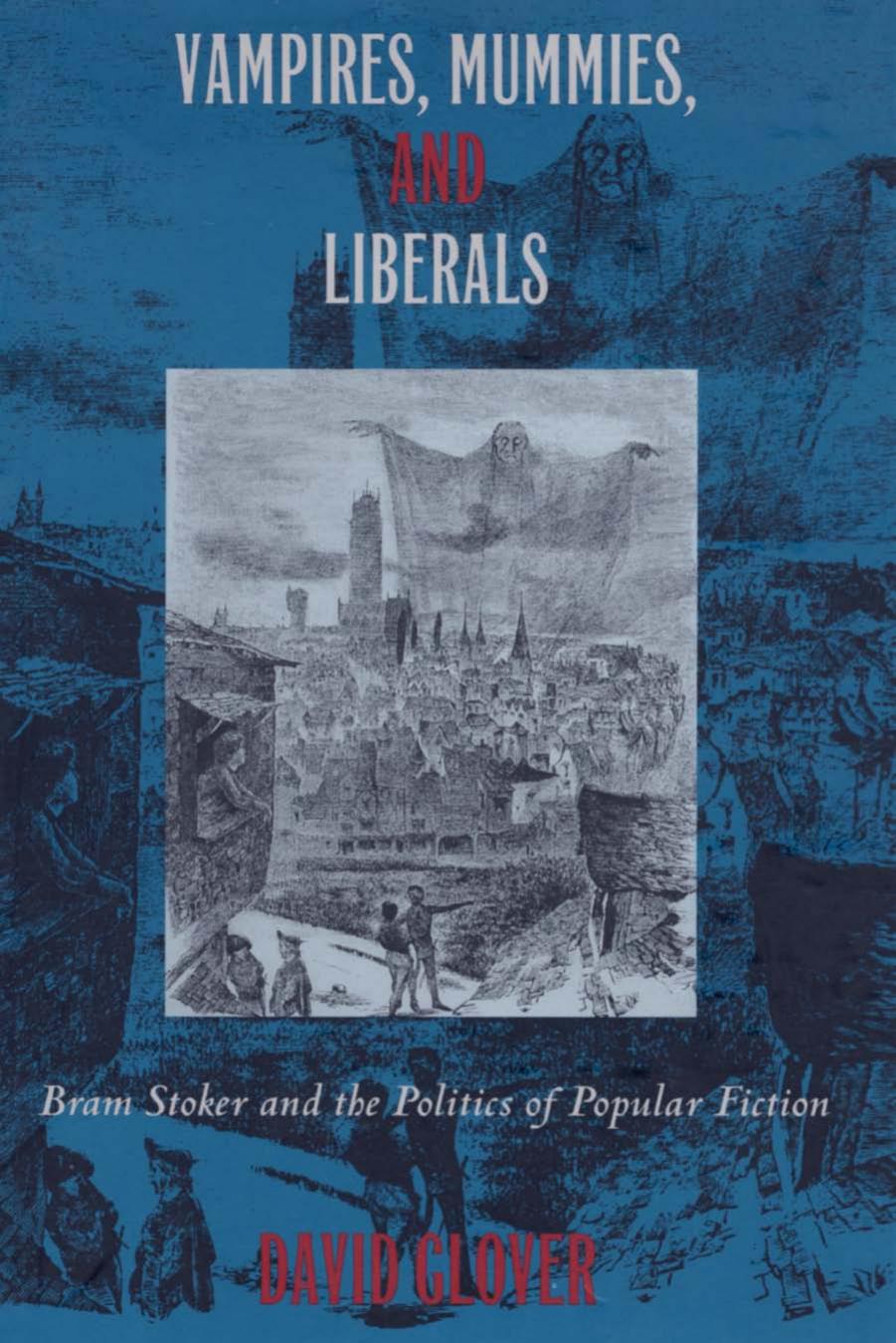 Vampires, Mummies, and Liberals: Bram Stoker and the Politics of Popular Fiction by David Glover