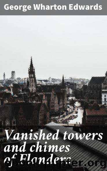 Vanished towers and chimes of Flanders by George Wharton Edwards