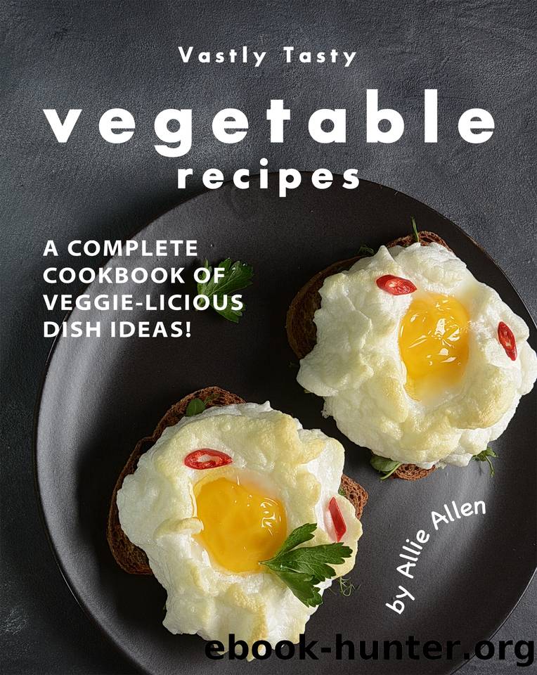 Vastly Tasty Vegetable Recipes: A Complete Cookbook of Veggie-Licious Dish Ideas! by Allen Allie
