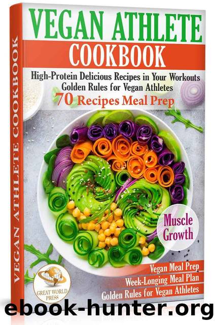 Vegan Athlete Cookbook: High-Protein Delicious Recipes in Your Workouts. Golden Rules for Vegan Athletes & 70 Recipes Meal Prep by Great World Press