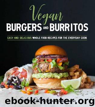 Vegan Burgers & Burritos: Easy and Delicious Whole Food Recipes for the Everyday Cook by Sophia DeSantis
