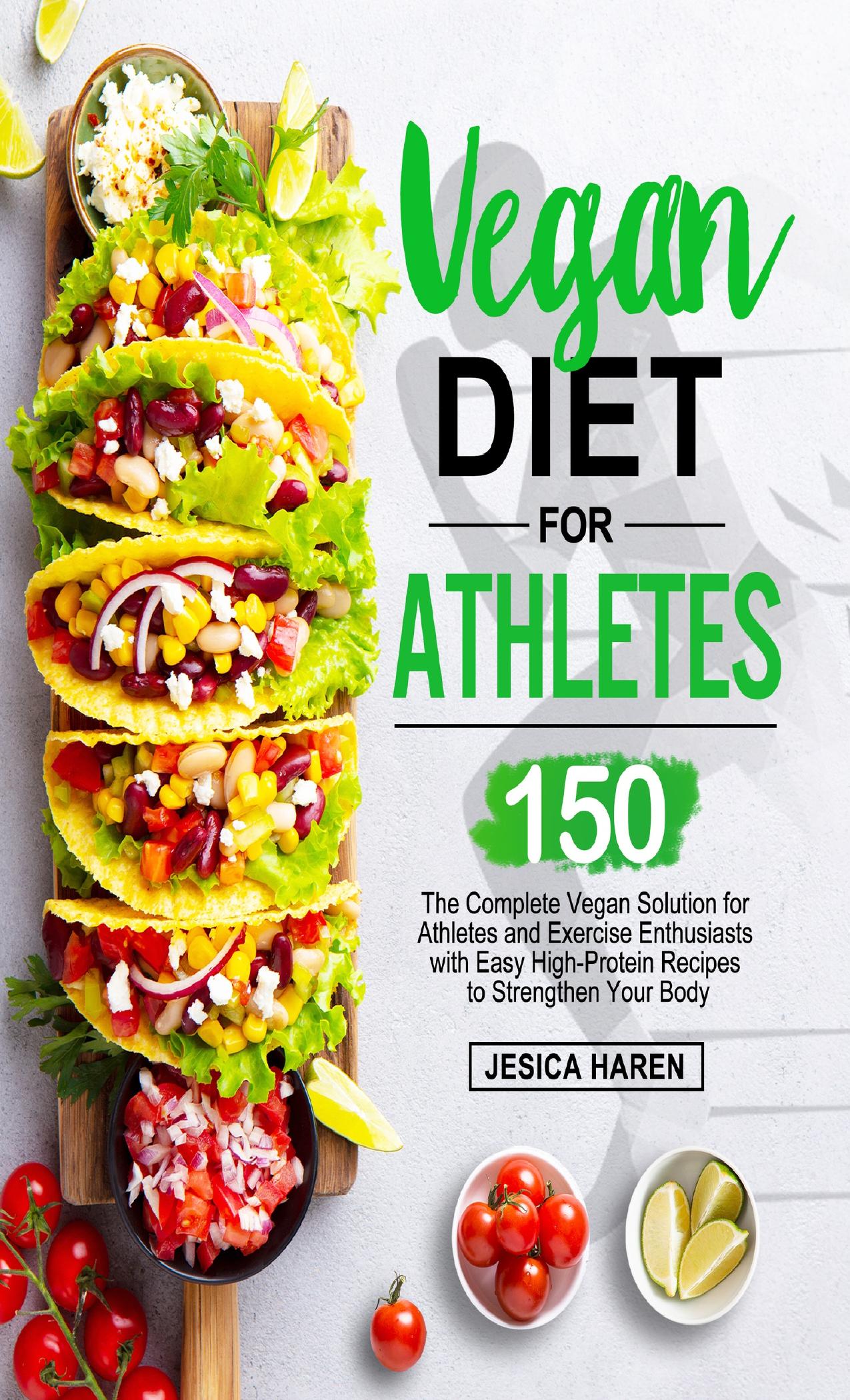 Vegan Diet for Athletes: The Complete Vegan Solution for Athletes and fitness Enthusiasts with 150 Easy High-Protein Recipes to Strengthen Your Body by Haren Jesica