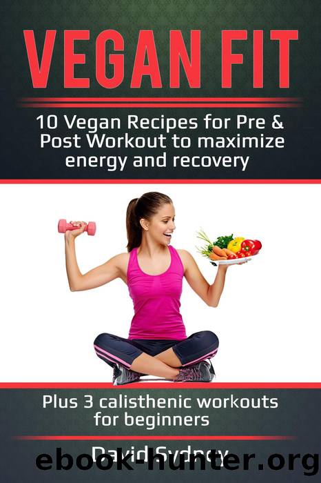 Vegan Fit: 10 Vegan Recipes for Pre and Post Workout, Maximize Energy and Recovery Plus 3 Calisthenic Workouts for Beginners by David Sydney