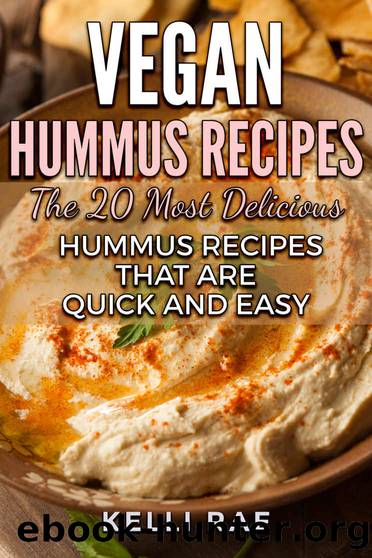 Vegan Hummus Recipes: The 20 Most Delicious Hummus Recipes That Are Quick and Easy by Kelli Rae