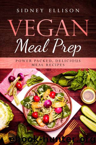 Vegan Meal Prep: Power Packed Delicious Meal Recipes by Sidney Ellison