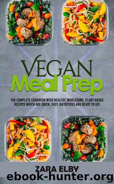 Vegan Meal Prep: The Complete Cookbook with Healthy, Wholesome, Plant-Based Recipes which are Quick, Easy, Nutritious and Ready to Go! by Zara Elby