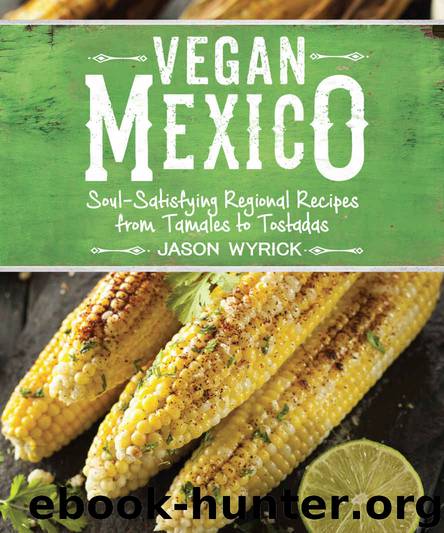 Vegan Mexico: Soul-Satisfying Regional Recipes from Tamales to Tostadas by Wyrick Jason