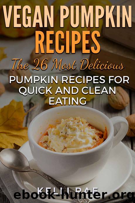 Vegan Pumpkin Recipes: The 26 Most Delicious Pumpkin Recipes for Quick and Clean Eating by Kelli Rae