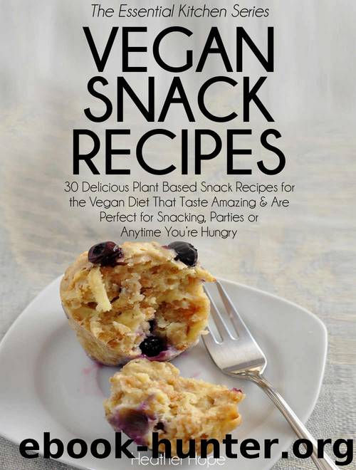 Vegan Snack Recipes: 30 Delicious Plant Based Snack Recipes for the Vegan Diet That Taste Amazing & Are Perfect for Snacking, Parties or Anytime You're Hungry (The Essential Kitchen Series Book 36) by Heather Hope