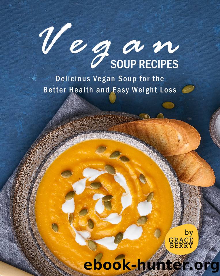Vegan Soup Recipes: Delicious Vegan Soup for the Better Health and Easy Weight Loss by Berry Grace