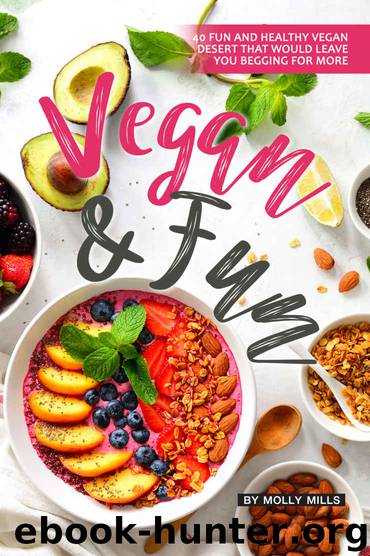 Vegan and Fun: 40 Fun and Healthy Vegan Desert that would leave you Begging for More by Molly Mills