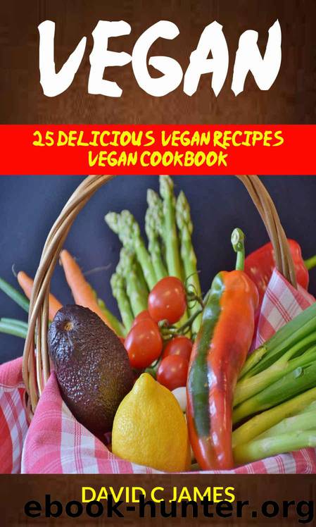 Vegan: 25 Delicious Vegan Recipes Vegan Cookbook (For those who like Vegan Diet, Vegan Diet for Beginners, Vegan Diet Recipes, Vegan Diet Plan) by James David C