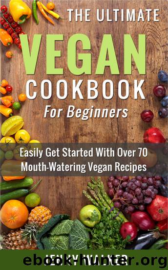 Vegan: The Ultimate Vegan Cookbook for Beginners - Easily Get Started With Over 70 Mouth-Watering Vegan Recipes (Vegan Recipes for Beginners, Vegan Diet for Beginners, Vegan Cookbook for Beginners) by Walker Jenny
