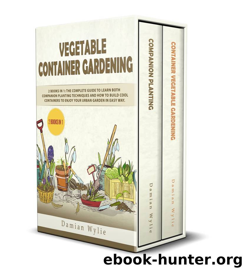 Vegetable Container Gardening: 2 Books in 1: The Complete Guide to Learn Both Companion Planting Techniques and How to Build Cool Containers to Enjoy Your Urban Garden in Easy Way by Damian Wylie & Damian Wylie