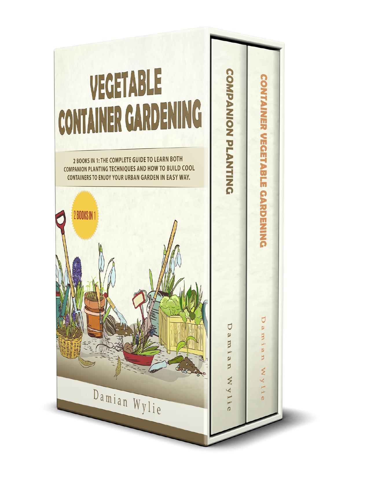 Vegetable Container Gardening: 2 Books in 1: The Complete Guide to Learn Both Companion Planting Techniques and How to Build Cool Containers to Enjoy Your Urban Garden in Easy Way by Wylie Damian
