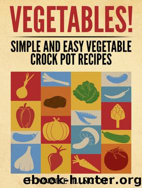 Vegetables! Simple and Easy Crock Pot Recipes by Hannie P. Scott