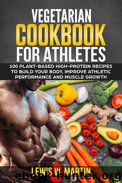 Vegetarian Cookbook for Athletes: 100 High-Protein Recipes for a Plant-Based Diet to Build Your Body, Improve Athletic Performance and Muscle Growth by Lewis W. Martin