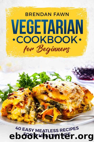 Vegetarian Cookbook for Beginners: 40 Easy Meatless Recipes for a Healthy Life by Brendan Fawn