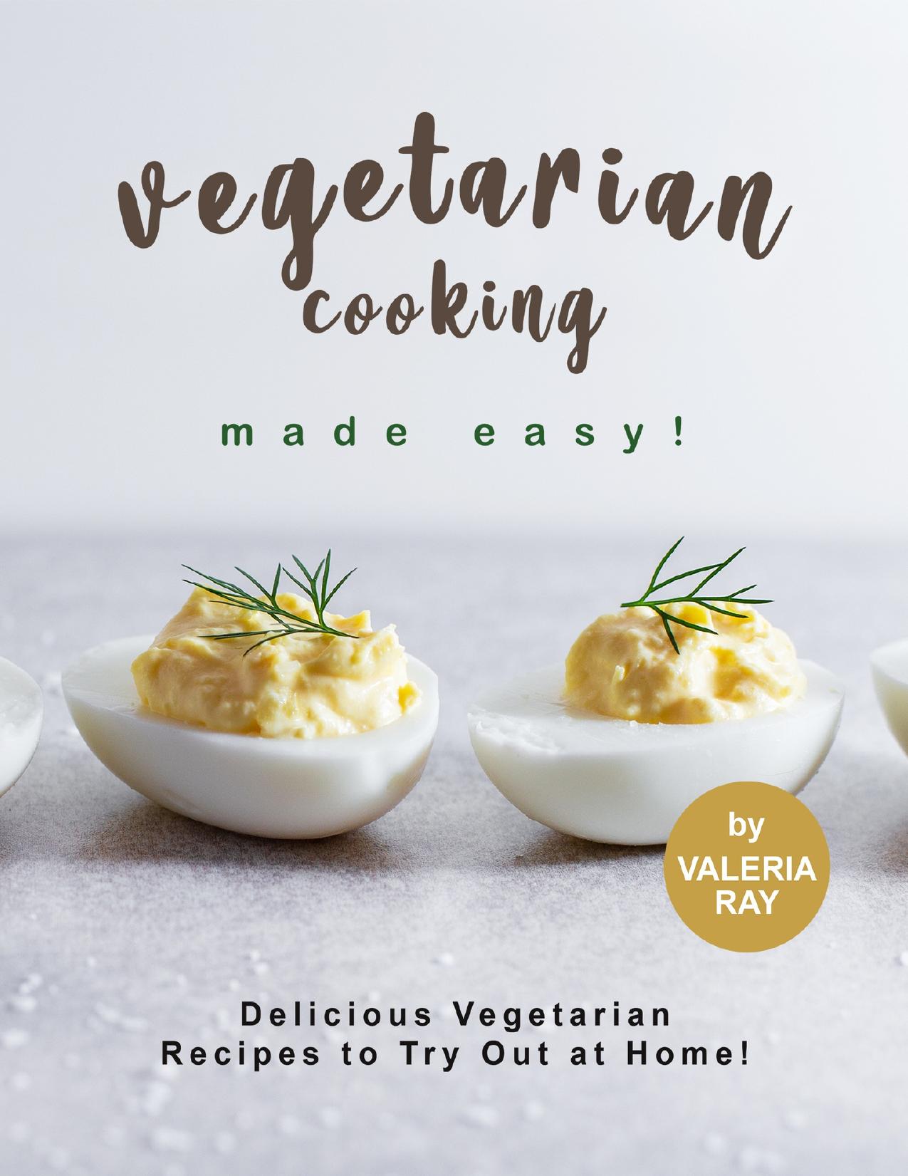 Vegetarian Cooking Made Easy!; Delicious Vegetarian Recipes to Try Out at Home! by Ray Valeria