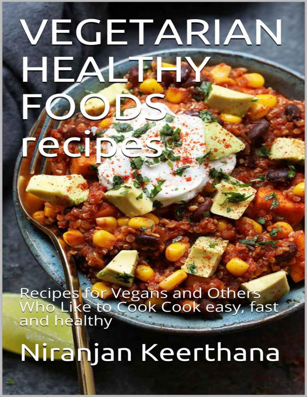 Vegetarian Healthy Foods Vegans and Others Who Like to Cook Cook Easy, Fast and Healthy by Nirajan Keethana