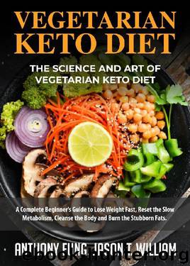 Vegetarian Keto Diet - The Science and Art of Vegetarian Keto Diet: A Complete Beginner's Guide to Lose Weight Fast, Reset the Slow Metabolism, Cleanse the Body and Burn the Stubborn Fats by Anthony Fung & Jason T. William