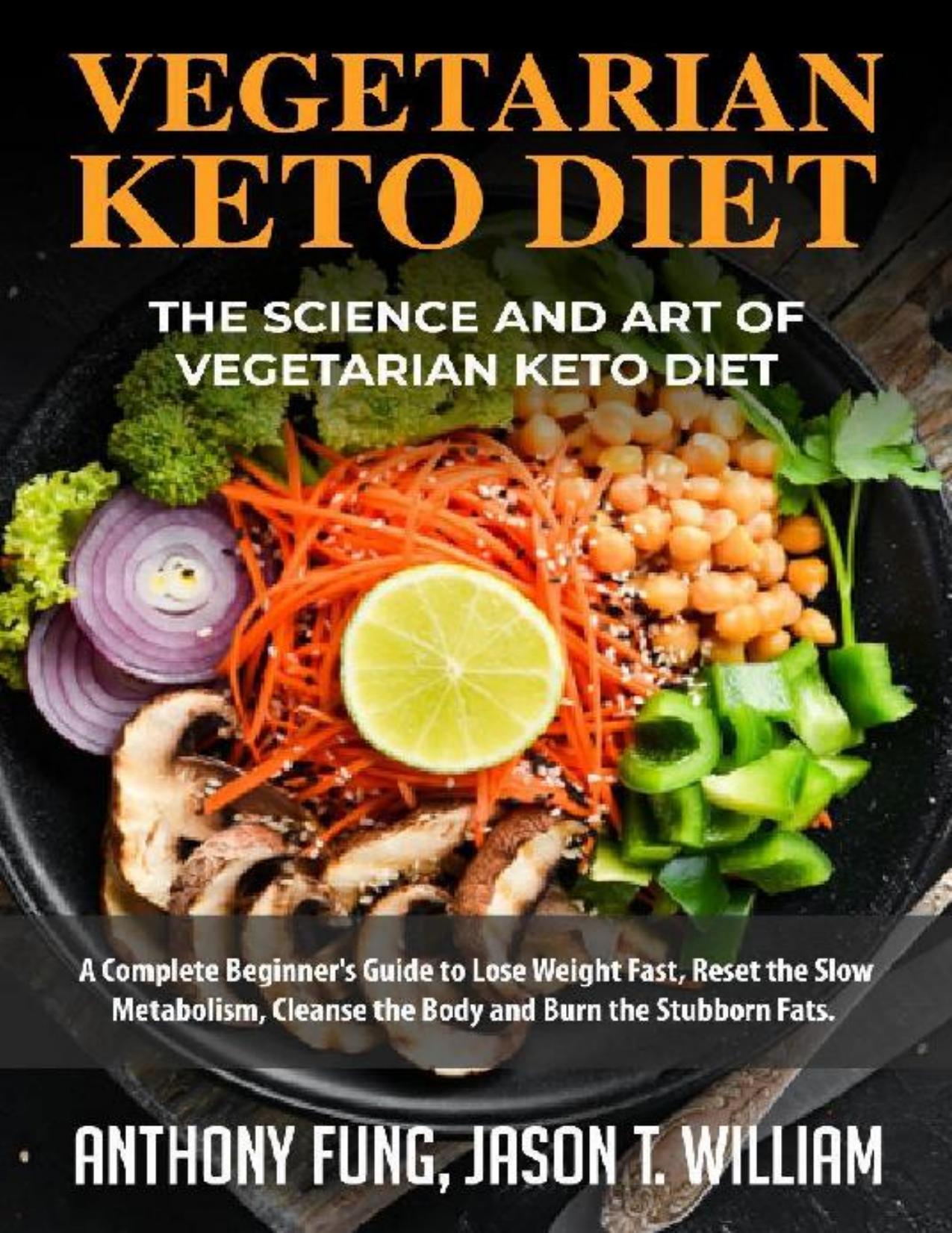 Vegetarian Keto Diet - The Science and Art of Vegetarian Keto Diet: A Complete Beginnerâs Guide to Lose Weight Fast, Reset the Slow Metabolism, Cleanse the Body and Burn the Stubborn Fats by Fung Anthony