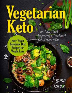 Vegetarian Keto: The Low Carb Vegetarian Cookbook for Ketotarians. Easy Vegan Ketogenic Diet Recipes for Weight Loss by Emma Green
