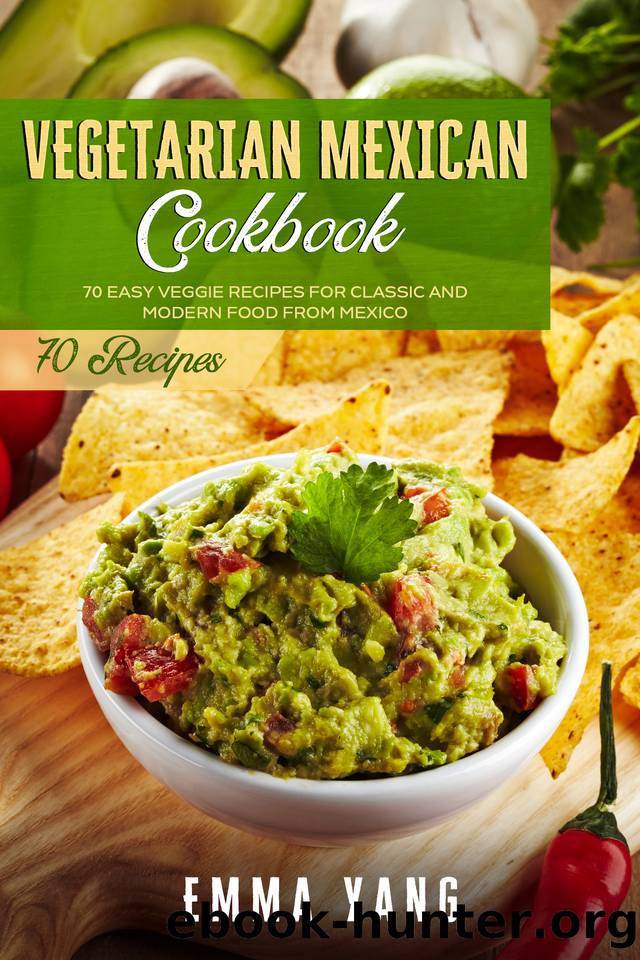 Vegetarian Mexican Cookbook: 70 Easy Veggie Recipes For Classic And Modern Food From Mexico by Yang Emma