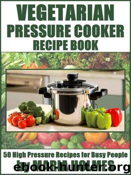 Vegetarian Pressure Cooker Recipe Book: 50 High Pressure Recipes for Busy People by Maria Holmes