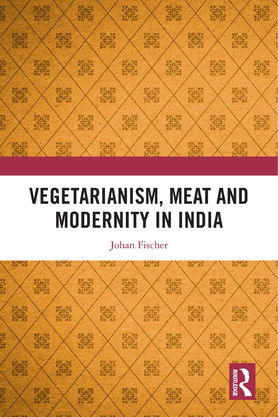 Vegetarianism, Meat and Modernity in India by Johan Fischer