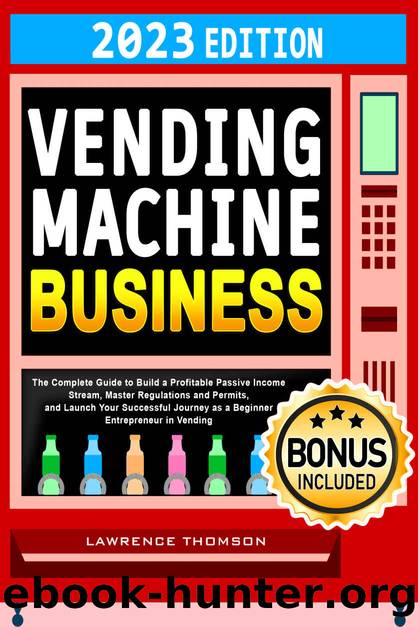 Vending Machine Business: The Complete Guide to Build a Profitable Passive Income Stream, Master Regulations and Permits, and Launch Your Successful Journey as a Beginner Entrepreneur in Vending by Lawrence Thomson