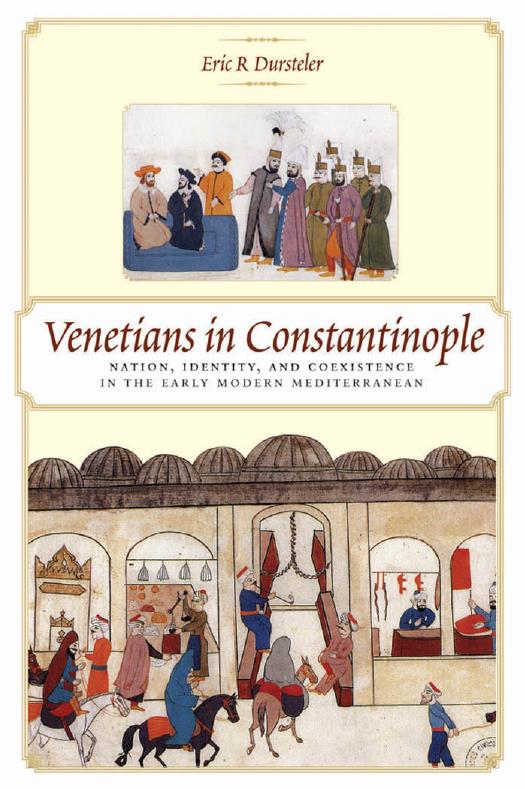 Venetians in Constantinople: Nation, Identity, and Coexistence in the Early Modern Mediterranean by Eric R Dursteler