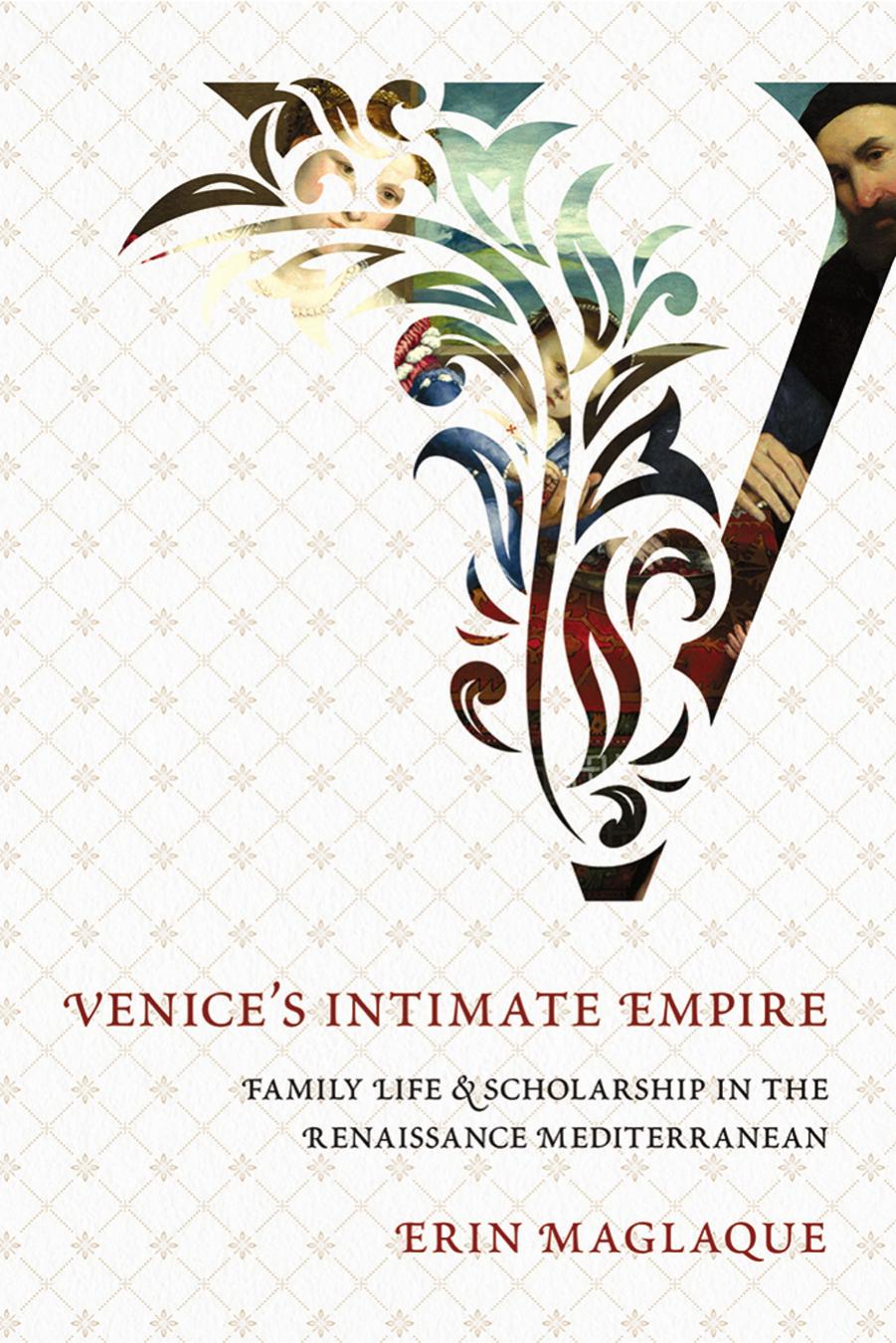 Venice's Intimate Empire: Family Life and Scholarship in the Renaissance Mediterranean by Erin Maglaque