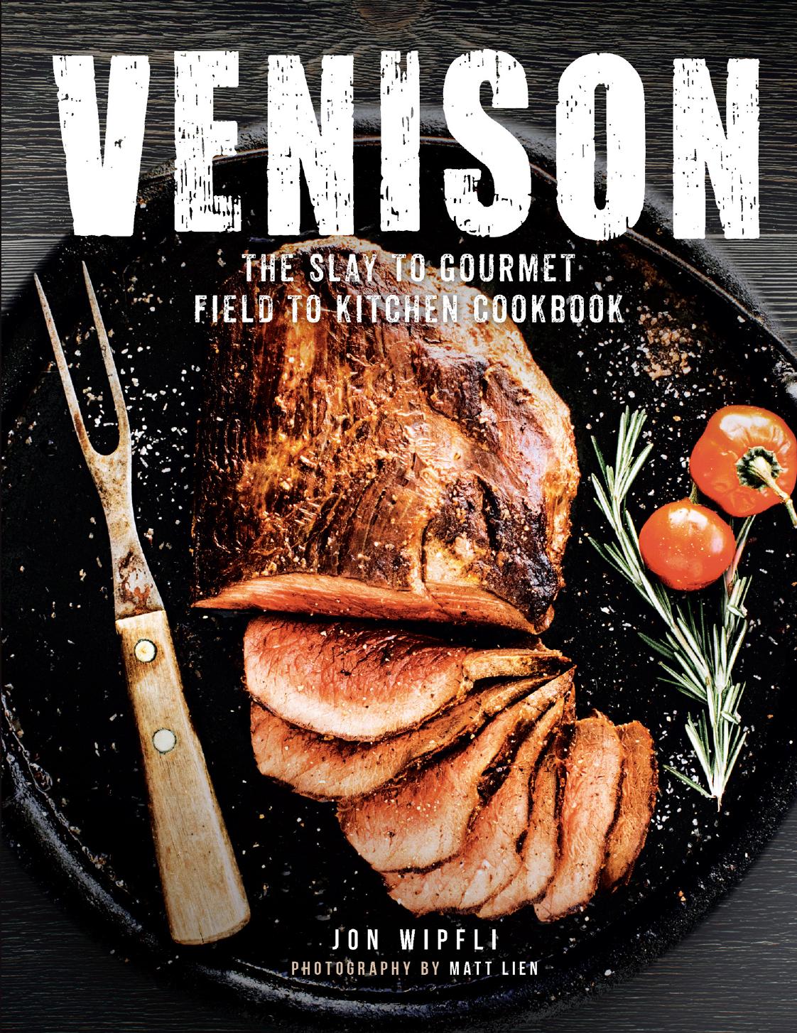 Venison: The Slay to Gourmet Field to Kitchen Cookbook by Jon Wipfli