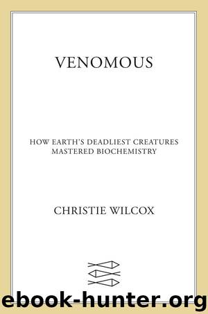 Venomous: How Earth's Deadliest Creatures Mastered Biochemistry by Christie Wilcox