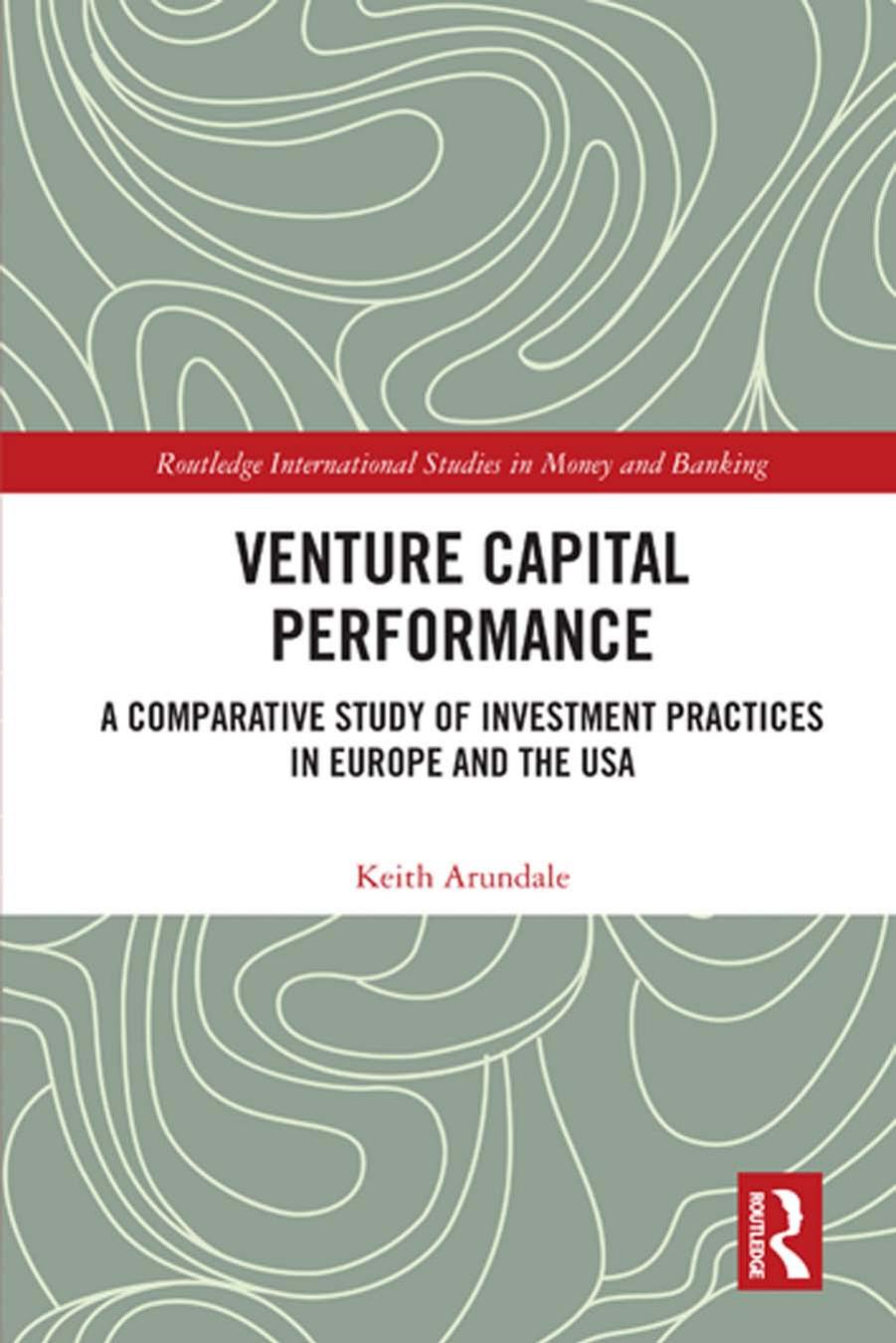 Venture Capital Performance: A Comparative Study of Investment Practices in Europe and the USA by Keith Arundale