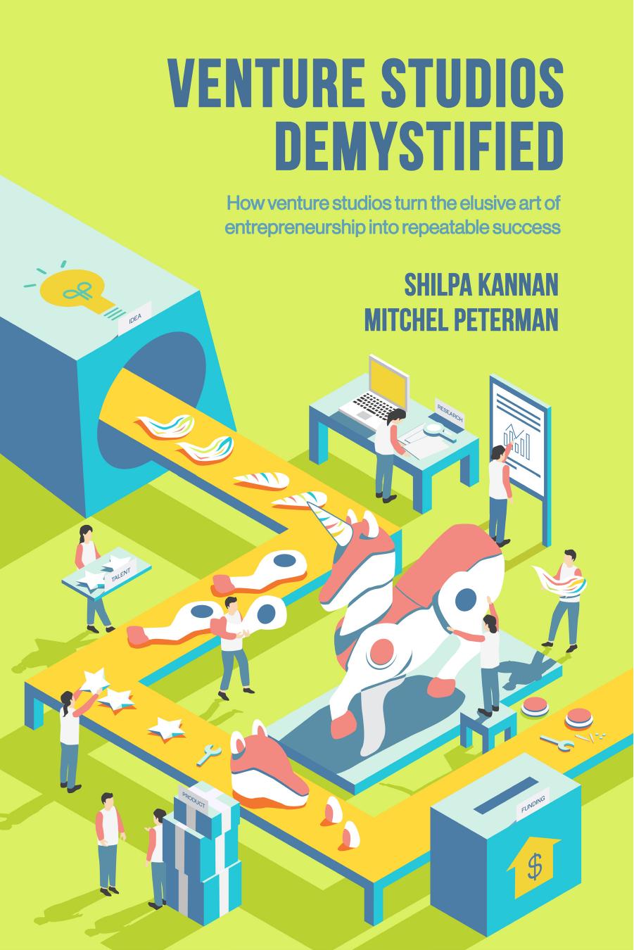 Venture Studios Demystified: How venture studios turn the elusive art of entrepreneurship into repeatable success by Shilpa Kannan Mitchel Peterman