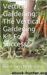 Vertical Gardening: The Vertical Gardening Kit for Success by Gardening Made Easy