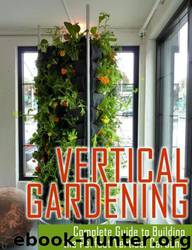 Vertical Gardening: Ultimate Guide to Building the Perfect Vertical Garden! by Maddie Alexander