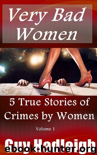 Very Bad Women : 5 True Stories of Crimes by Women - Vol 1 by Guy Hadleigh
