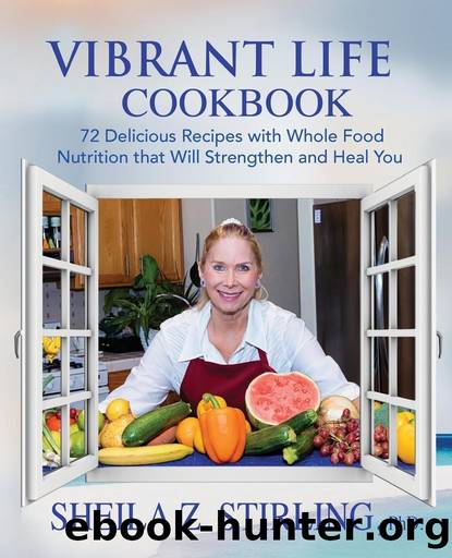 Vibrant Life CookBook: 72 Delicious Recipes with Whole Food Nutrition that Will Strengthen and Heal You by Sheila Z. Stirling PhD