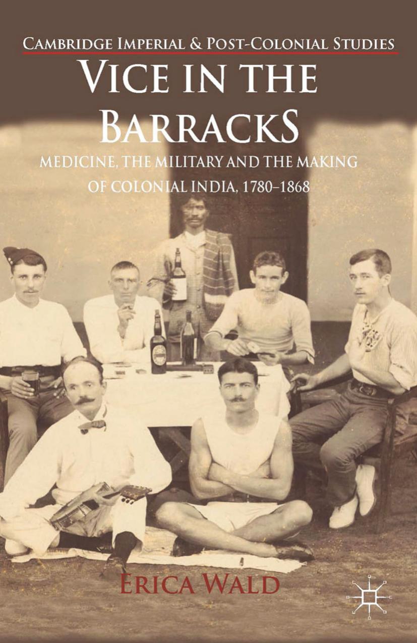 Vice in the Barracks: Medicine, the Military and the Making of Colonial India, 1780â1868 by Erica Wald (auth.)