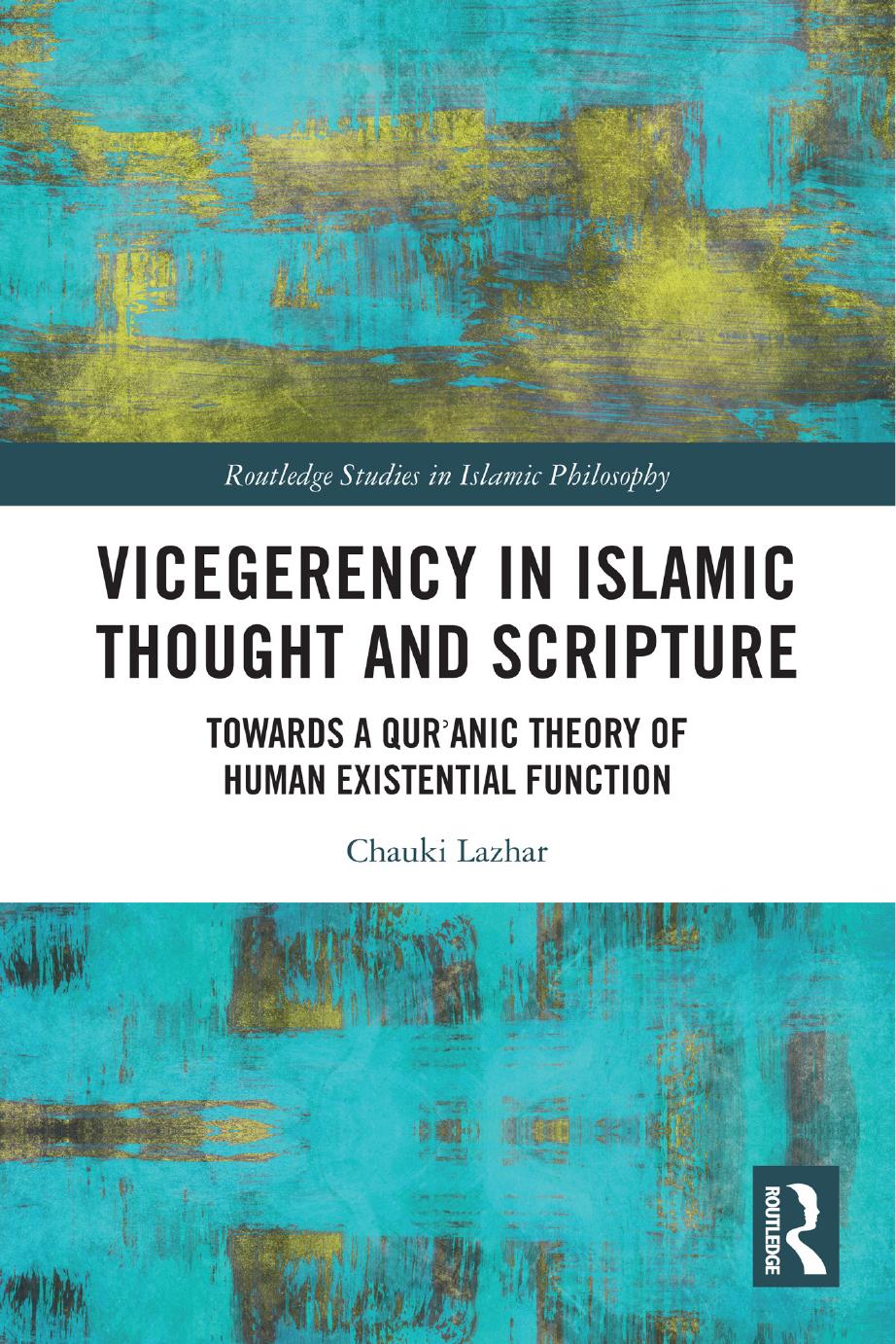 Vicegerency in Islamic Thought and Scripture: Towards a Qur'anic Theory of Human Existential Function by Chauki Lazhar