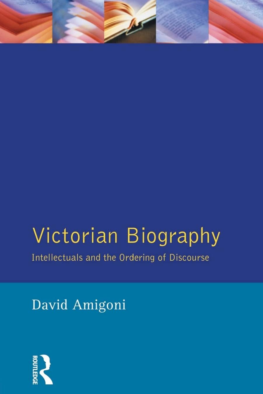 Victorian Biography: Intellectuals and the Ordering of Discourse by David Amigoni
